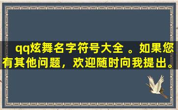 qq炫舞名字符号大全 。如果您有其他问题，欢迎随时向我提出。